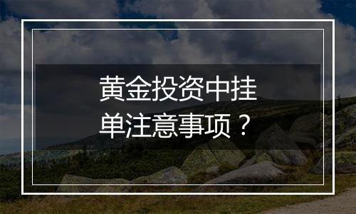 黄金投资中挂单注意事项？