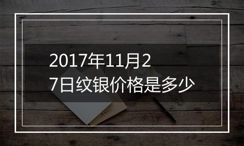 2017年11月27日纹银价格是多少