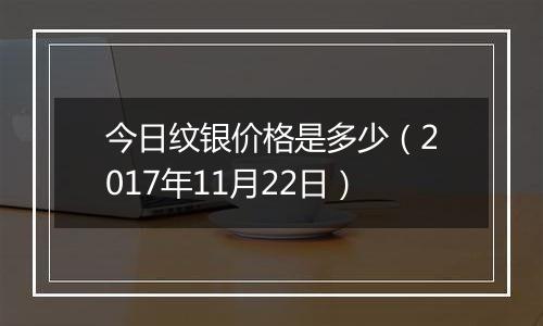 今日纹银价格是多少（2017年11月22日）