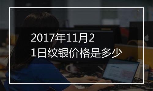 2017年11月21日纹银价格是多少