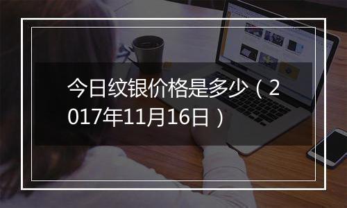 今日纹银价格是多少（2017年11月16日）