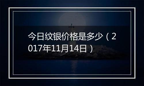 今日纹银价格是多少（2017年11月14日）