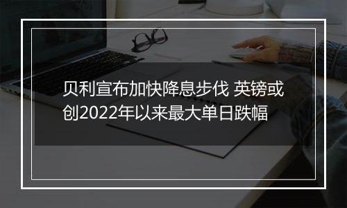 贝利宣布加快降息步伐 英镑或创2022年以来最大单日跌幅