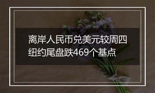 离岸人民币兑美元较周四纽约尾盘跌469个基点