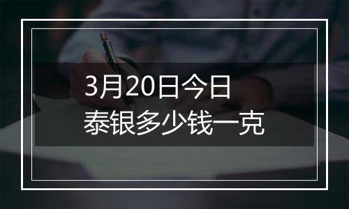 3月20日今日泰银多少钱一克