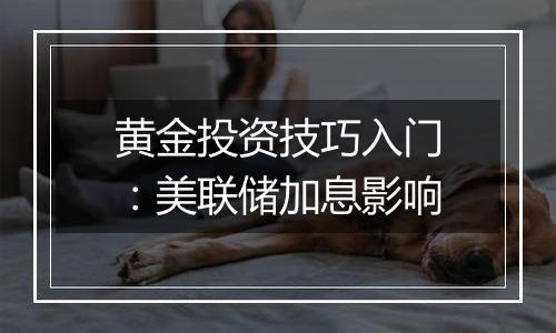 黄金投资技巧入门：美联储加息影响