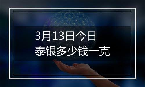 3月13日今日泰银多少钱一克