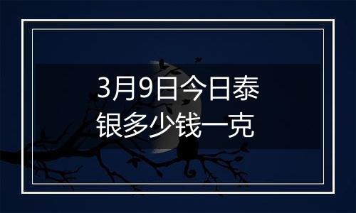 3月9日今日泰银多少钱一克