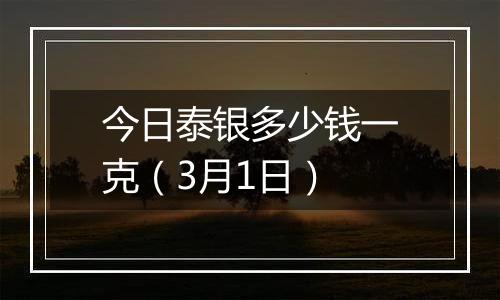 今日泰银多少钱一克（3月1日）