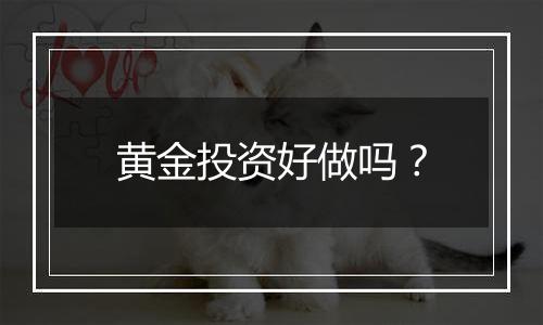 黄金投资好做吗？