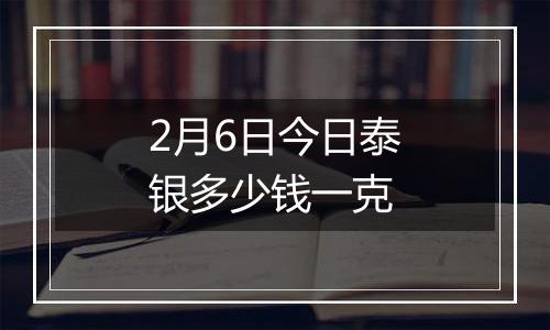 2月6日今日泰银多少钱一克