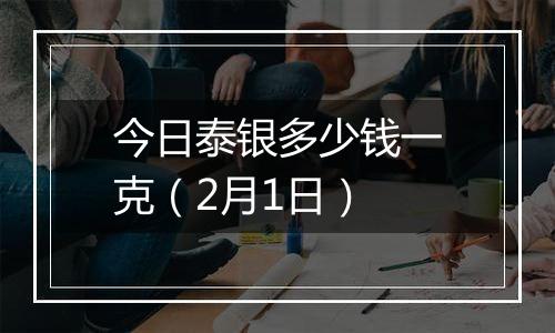 今日泰银多少钱一克（2月1日）