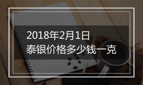 2018年2月1日泰银价格多少钱一克