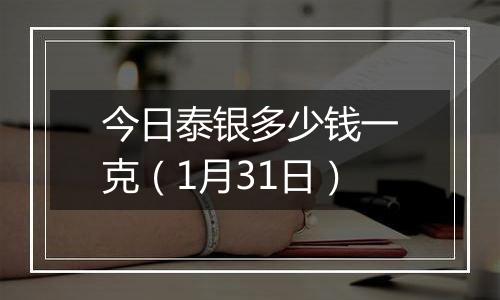 今日泰银多少钱一克（1月31日）