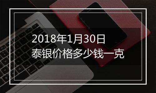 2018年1月30日泰银价格多少钱一克