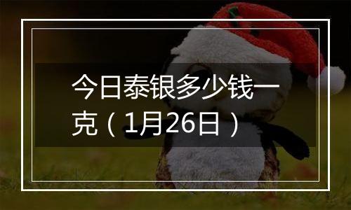 今日泰银多少钱一克（1月26日）