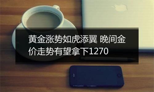 黄金涨势如虎添翼 晚间金价走势有望拿下1270