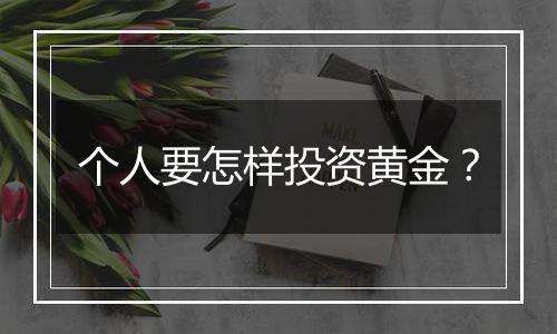 个人要怎样投资黄金？