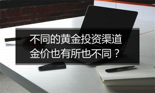 不同的黄金投资渠道 金价也有所也不同？