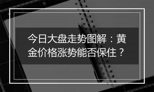 今日大盘走势图解：黄金价格涨势能否保住？