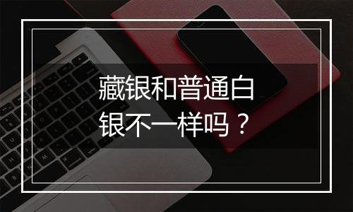 藏银和普通白银不一样吗？