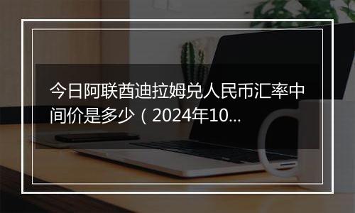 今日阿联酋迪拉姆兑人民币汇率中间价是多少（2024年10月6日）