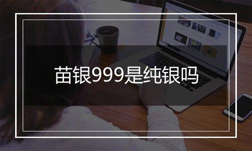 苗银999是纯银吗