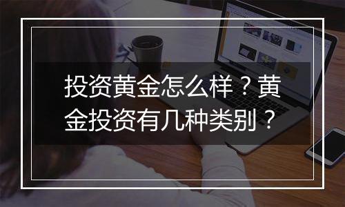 投资黄金怎么样？黄金投资有几种类别？