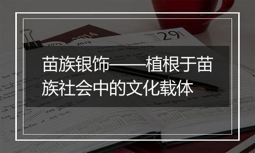 苗族银饰——植根于苗族社会中的文化载体