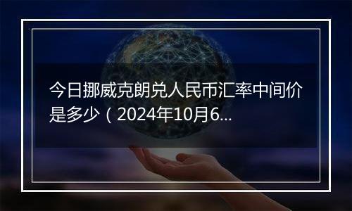 今日挪威克朗兑人民币汇率中间价是多少（2024年10月6日）