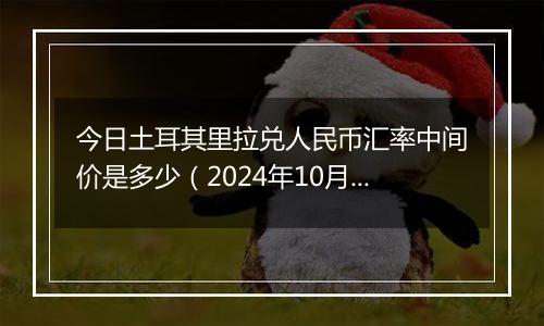 今日土耳其里拉兑人民币汇率中间价是多少（2024年10月6日）