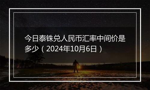 今日泰铢兑人民币汇率中间价是多少（2024年10月6日）