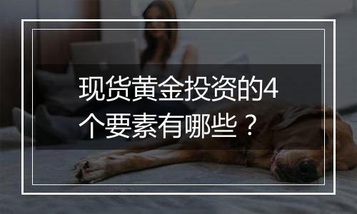 现货黄金投资的4个要素有哪些？