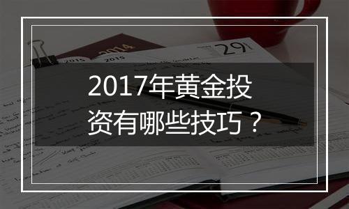 2017年黄金投资有哪些技巧？