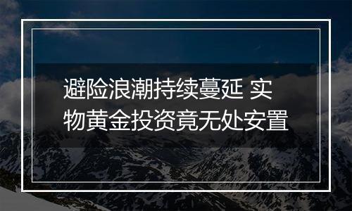 避险浪潮持续蔓延 实物黄金投资竟无处安置