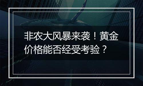 非农大风暴来袭！黄金价格能否经受考验？