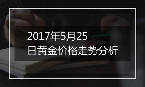 2017年5月25日黄金价格走势分析