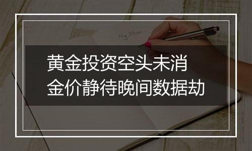 黄金投资空头未消 金价静待晚间数据劫