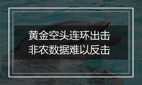 黄金空头连环出击 非农数据难以反击