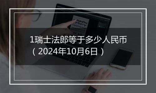 1瑞士法郎等于多少人民币（2024年10月6日）