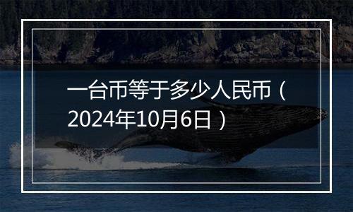 一台币等于多少人民币（2024年10月6日）