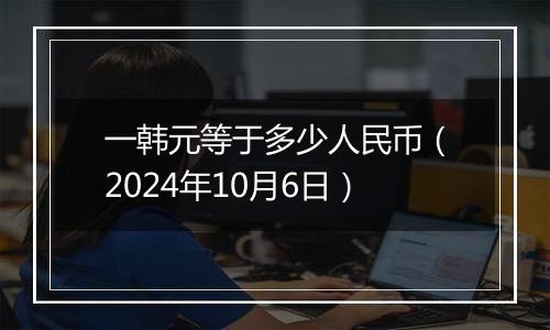 一韩元等于多少人民币（2024年10月6日）