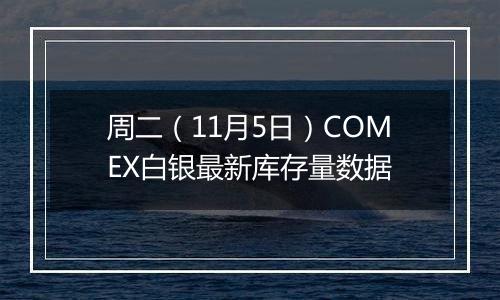 周二（11月5日）COMEX白银最新库存量数据