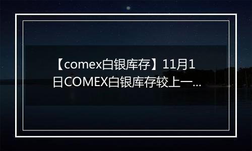 【comex白银库存】11月1日COMEX白银库存较上一日减持0.52吨