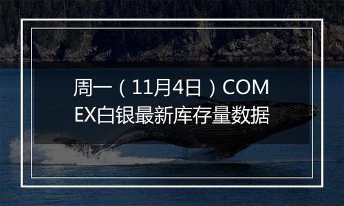 周一（11月4日）COMEX白银最新库存量数据