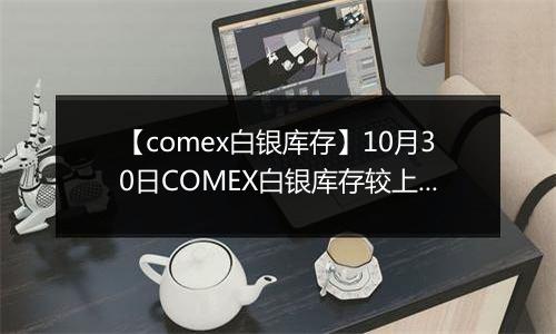 【comex白银库存】10月30日COMEX白银库存较上一日减持2.14吨