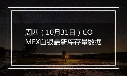 周四（10月31日）COMEX白银最新库存量数据