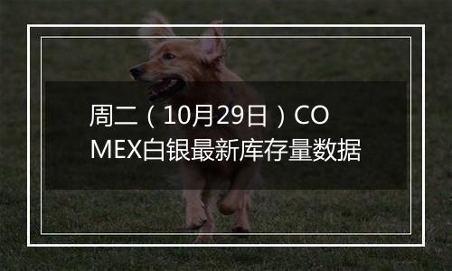 周二（10月29日）COMEX白银最新库存量数据