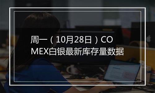 周一（10月28日）COMEX白银最新库存量数据