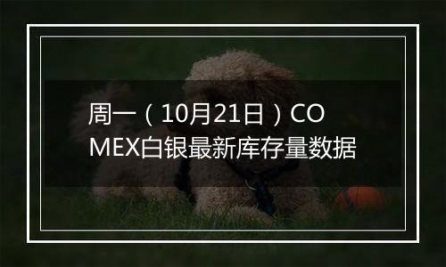 周一（10月21日）COMEX白银最新库存量数据